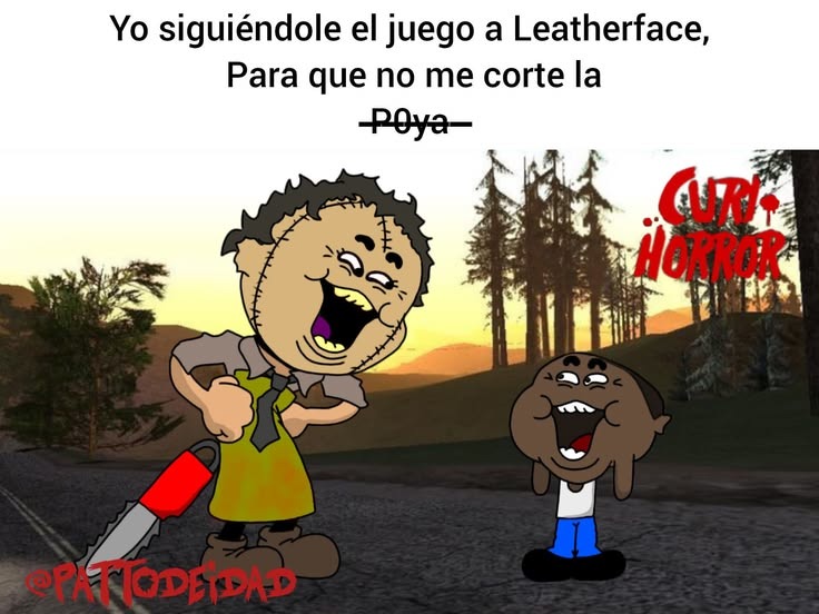 Yo siguiéndole el juego a Leatherface, Para que no me corte la Poya