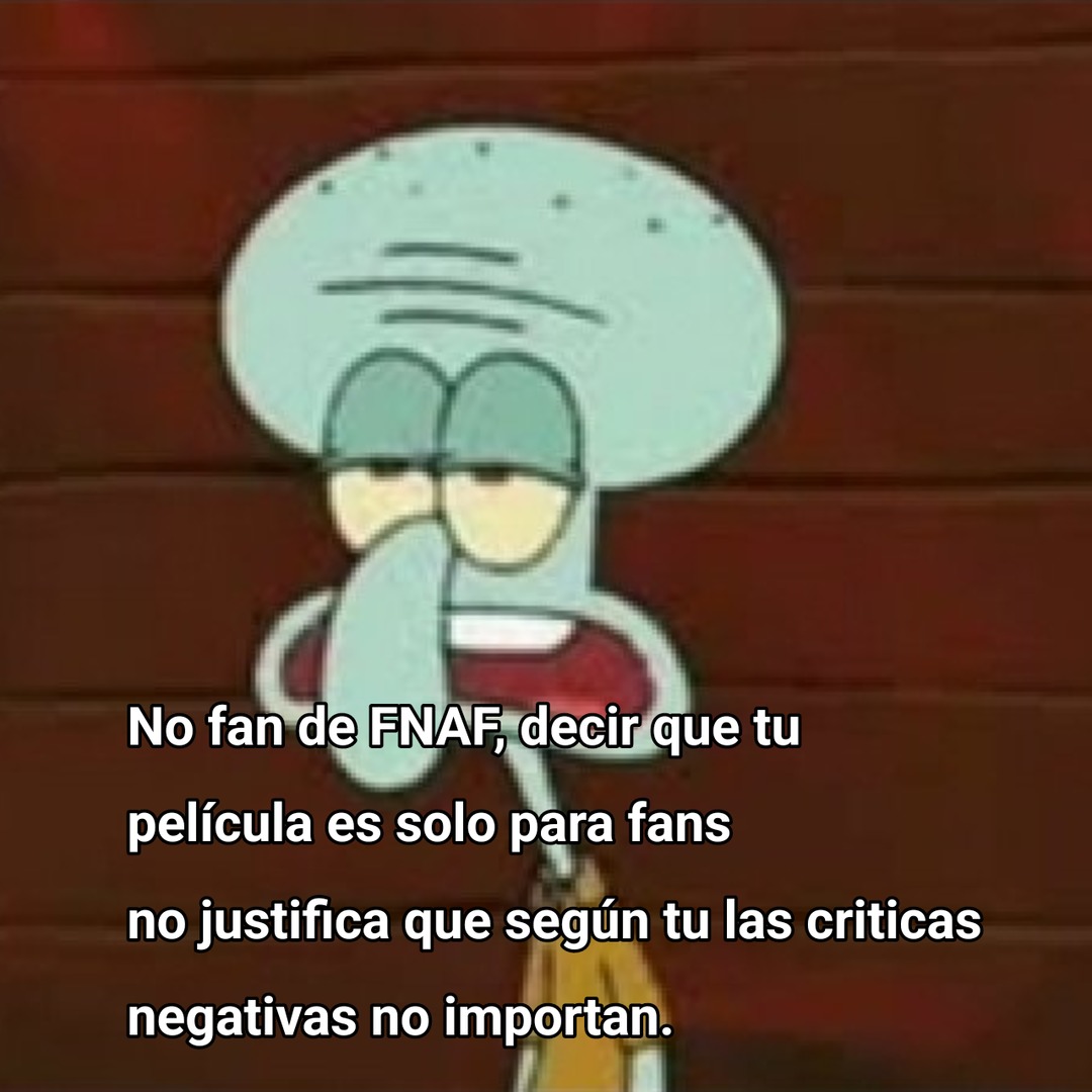 No fan de FNAF, decir que tu película es solo para fans no justifica que según tú las críticas negativas no importan.