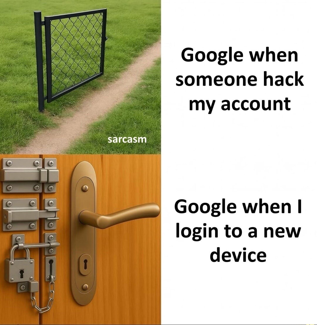 Google when someone hack my account

Google when I login to a new device

sarcasm