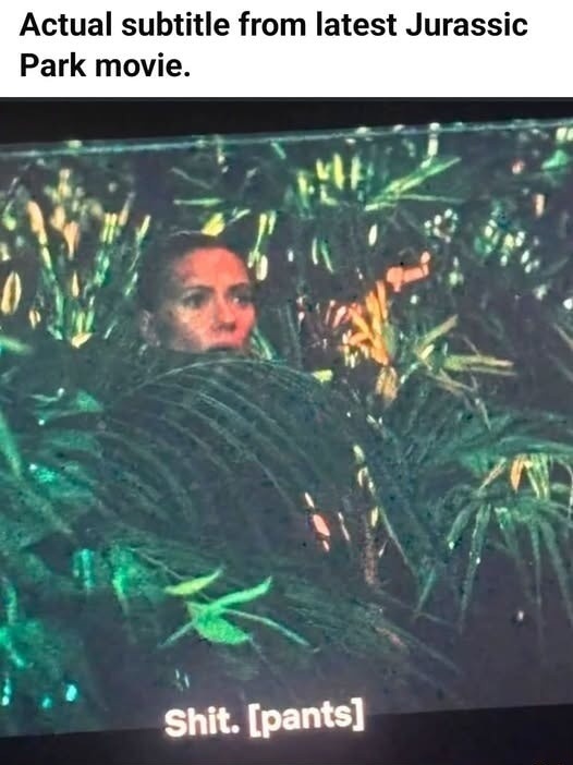 Actual subtitle from latest Jurassic Park movie.
Shit. [pants]