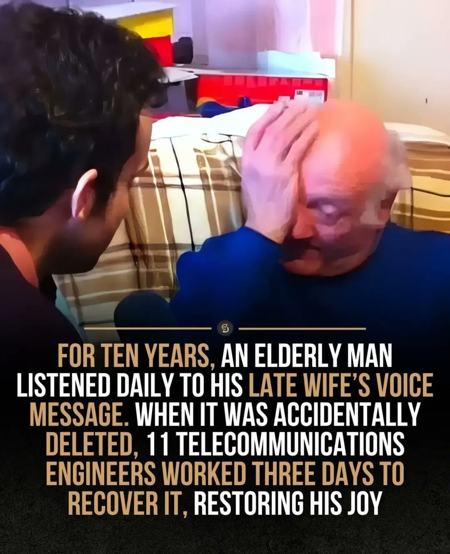 FOR TEN YEARS, AN ELDERLY MAN LISTENED DAILY TO HIS LATE WIFE'S VOICE MESSAGE. WHEN IT WAS ACCIDENTALLY DELETED, 11 TELECOMMUNICATIONS ENGINEERS WORKED THREE DAYS TO RECOVER IT, RESTORING HIS JOY