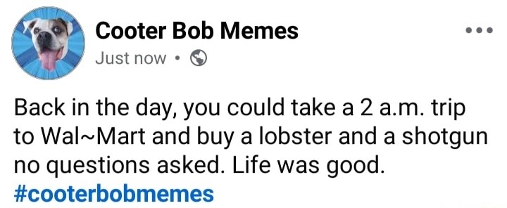 Back in the day, you could take a 2 a.m. trip to Wal-Mart and buy a lobster and a shotgun no questions asked. Life was good. #cooterbobmemes