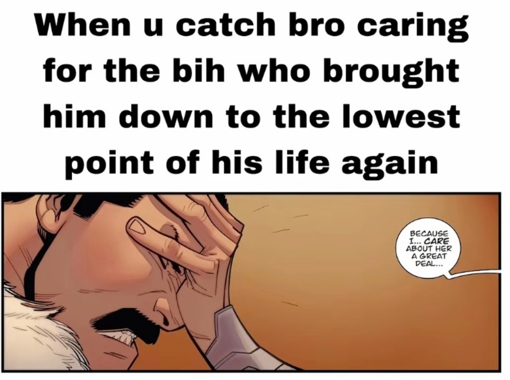 When u catch bro caring for the bih who brought him down to the lowest point of his life again

Because I care about her a great deal.