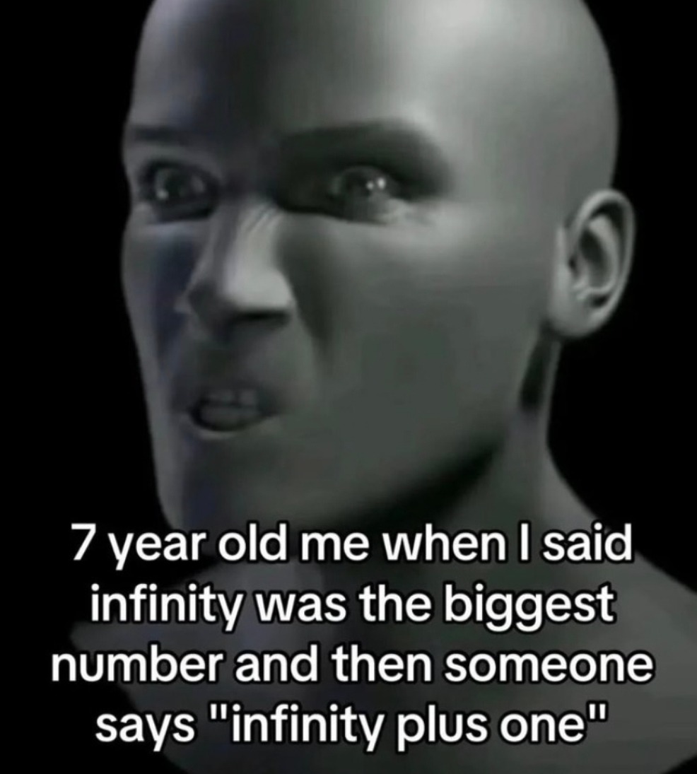 7 year old me when I said infinity was the biggest number and then someone says 