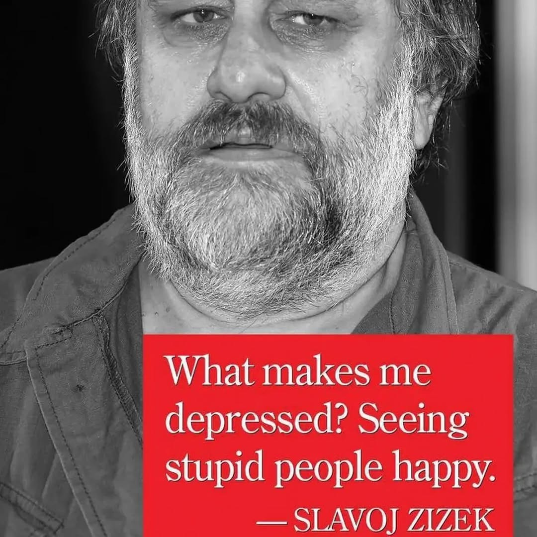 What makes me depressed? Seeing stupid people happy. — SLAVOJ ZIZEK