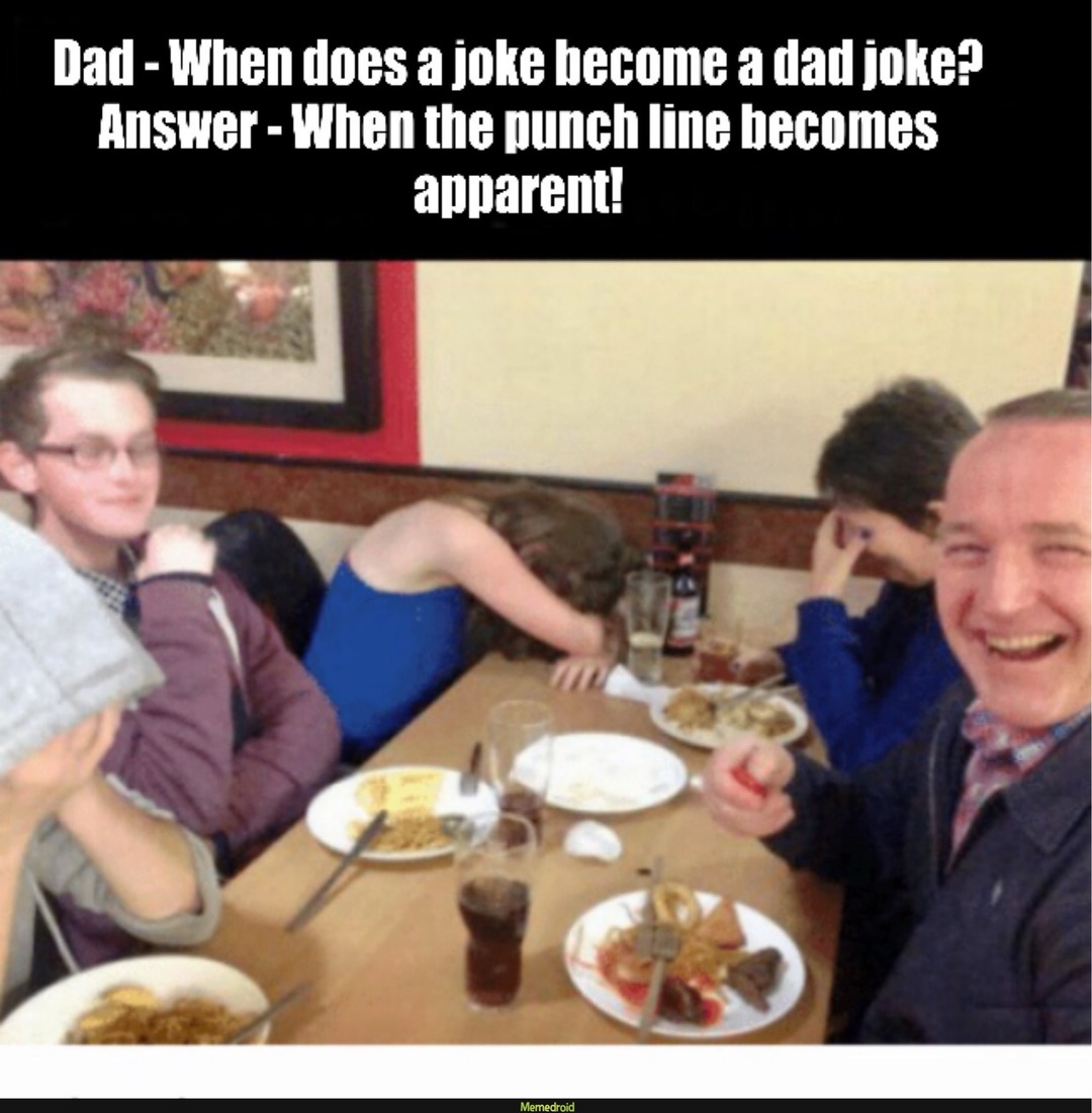 Dad - When does a joke become a dad joke? Answer - When the punch line becomes apparent!