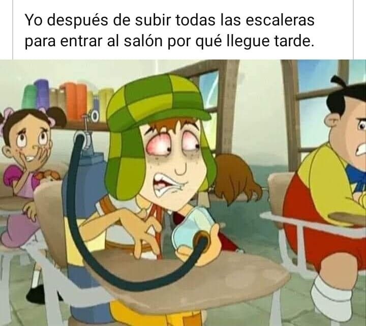 Yo después de subir todas las escaleras para entrar al salón por qué llegue tarde.