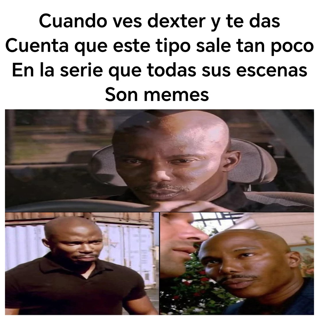 Cuando ves dexter y te das
Cuenta que este tipo sale tan poco
En la serie que todas sus escenas
Son memes