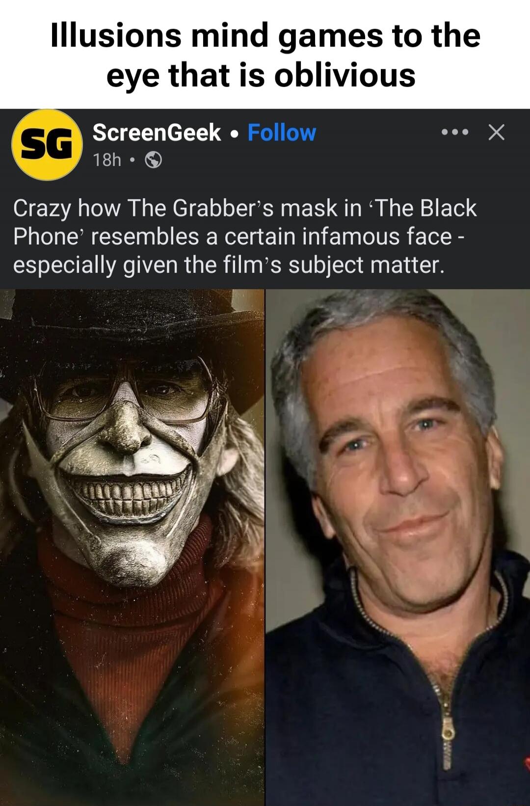 Illusions mind games to the eye that is oblivious
Crazy how The Grabber's mask in 'The Black Phone' resembles a certain infamous face - especially given the film's subject matter.