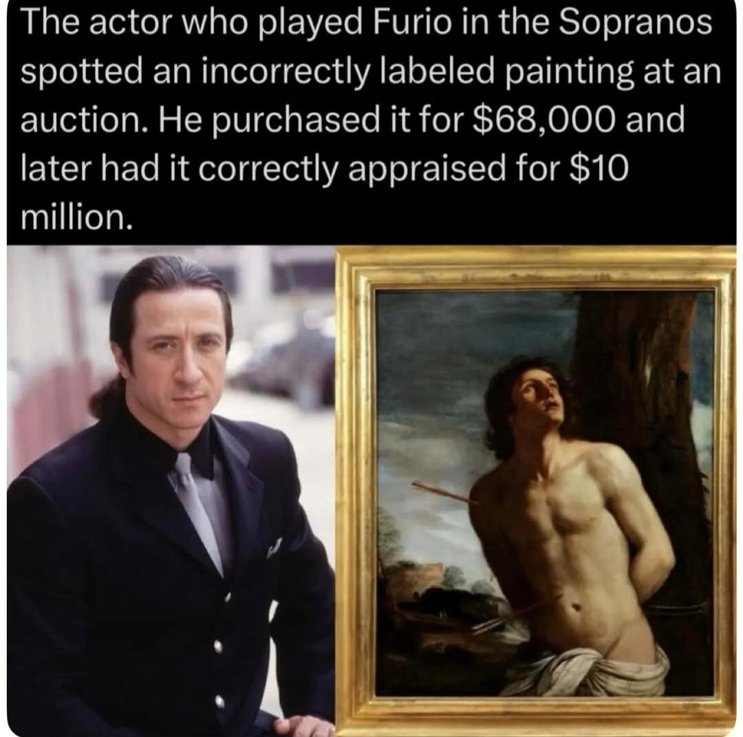 The actor who played Furio in the Sopranos spotted an incorrectly labeled painting at an auction. He purchased it for $68,000 and later had it correctly appraised for $10 million.