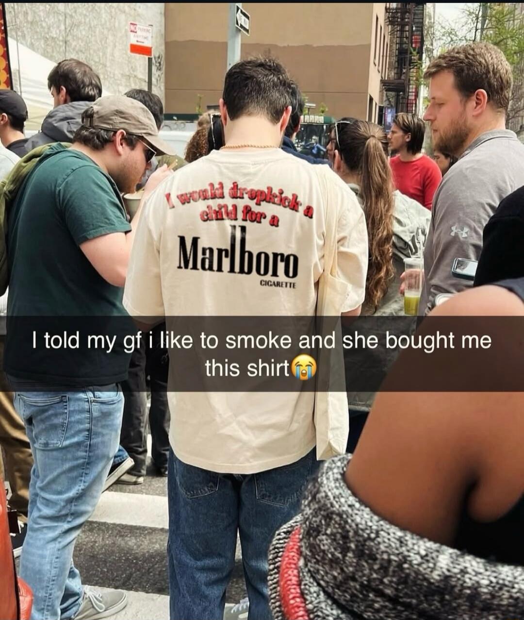 I would drink a beer for a Marlboro cigarette
I told my gf i like to smoke and she bought me this shirt😭