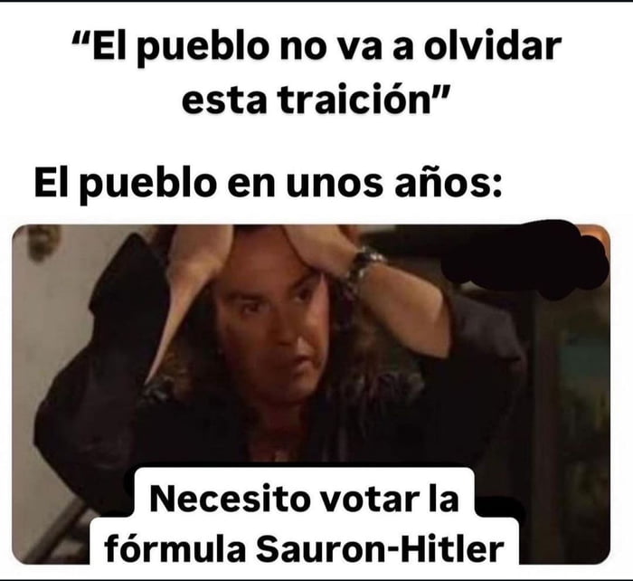 El pueblo no va a olvidar esta traición
El pueblo en unos años:
Necesito votar la fórmula Sauron-Hitler
