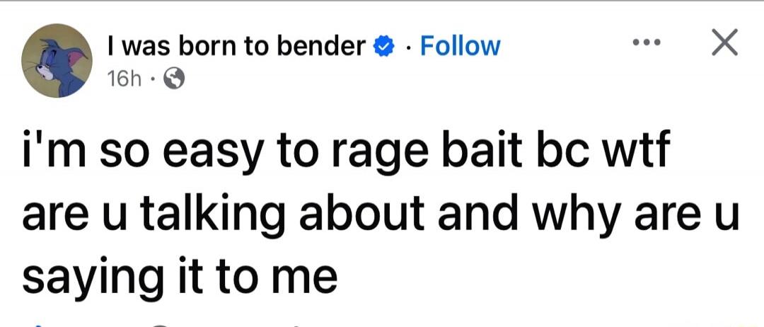 i'm so easy to rage bait bc wtf are u talking about and why are u saying it to me