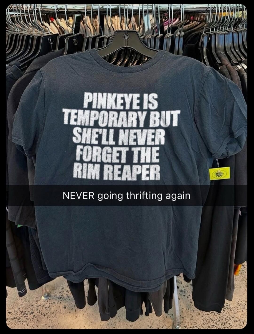 PINK EYE IS TEMPORARY BUT SHE'LL NEVER FORGET THE RIM REAPER
NEVER going thrifting again