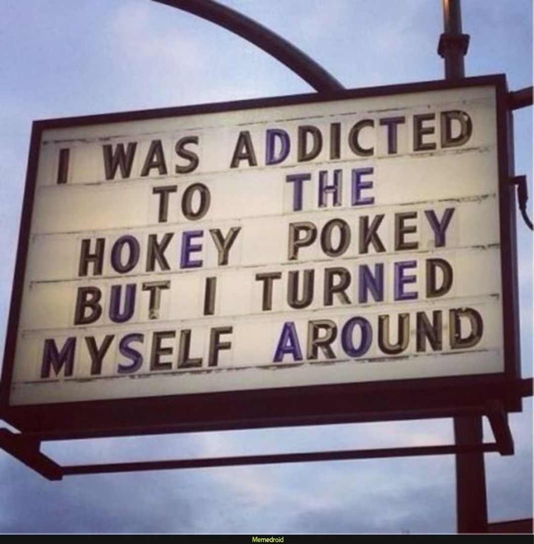 I WAS ADDICTED TO THE HOKEY POKEY BUT I TURNED MYSELF AROUND