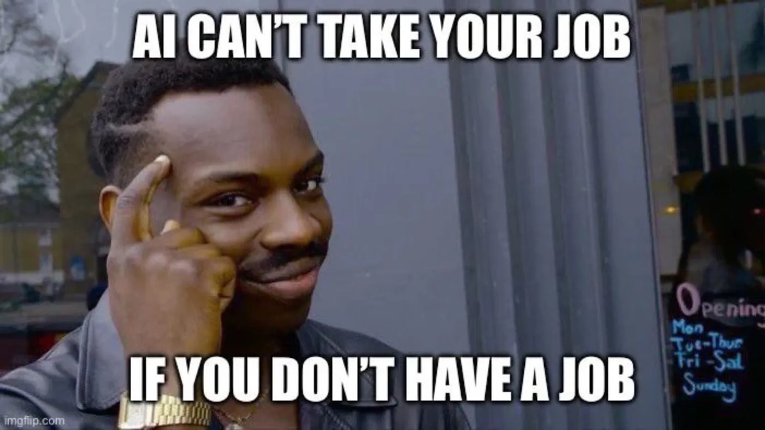 AI CAN'T TAKE YOUR JOB IF YOU DON'T HAVE A JOB
