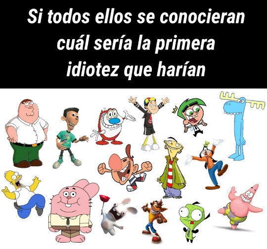 Si todos ellos se conocieran cuál sería la primera idiotez que harían