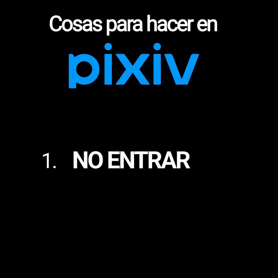 Cosas para hacer en pixiv
1. NO ENTRAR