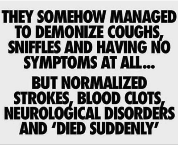 THEY SOMEHOW MANAGED TO DEMONIZE COUGHS, SNIFFLES AND HAVING NO SYMPTOMS AT ALL... BUT NORMALIZED STROKES, BLOOD CLOTS, NEUROLOGICAL DISORDERS AND 'DIED SUDDENLY'