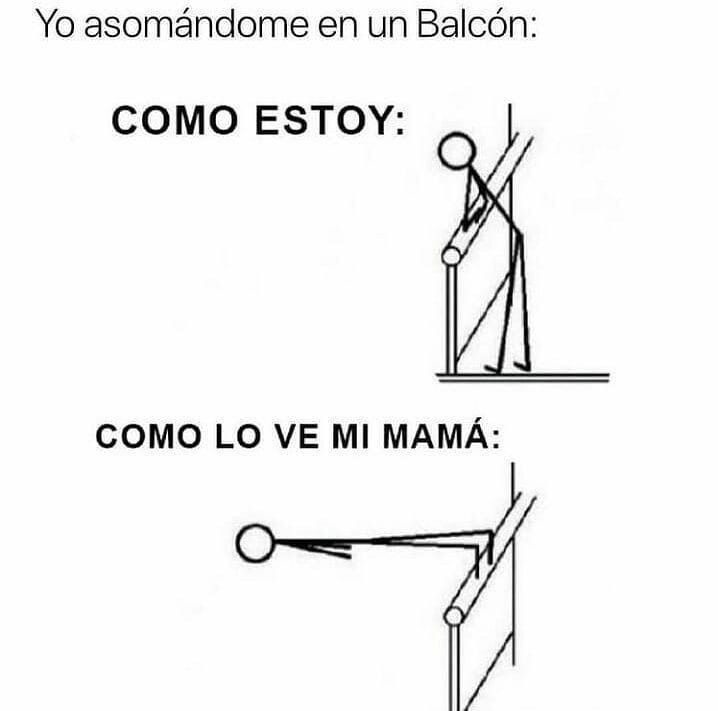 Yo asomándome en un Balcón:
COMO ESTOY:
[imagen de una persona asomándose con una postura íntima entre el balcón y la barandilla]
COMO LO VE MI MAMÁ:
[imagen de una persona extendiendo el cuerpo fuera del balcón y su madre mirando desde adentro]