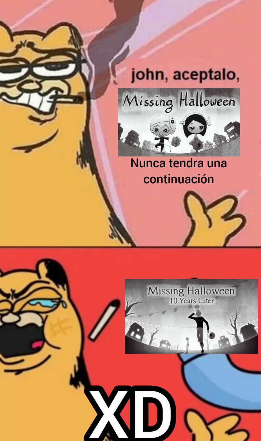 john, aceptalo,
Missing Halloween
Nunca tendra una continuación
Missing Halloween
10 Years Later
XD