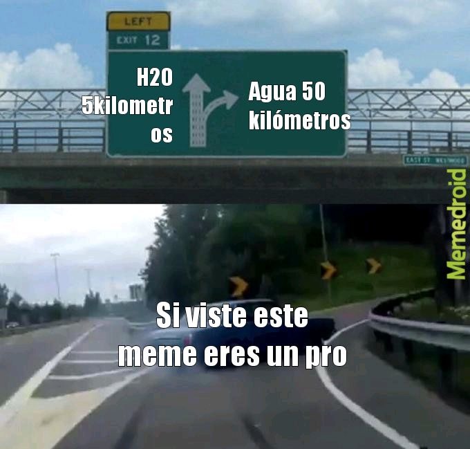 H2O 5 Kilometros
Agua 50 kilómetros
Si viste este meme eres un pro