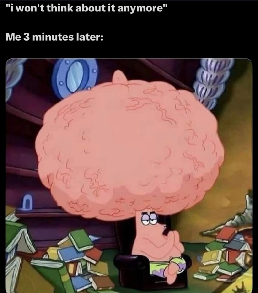 i won't think about it anymore
Me 3 minutes later: