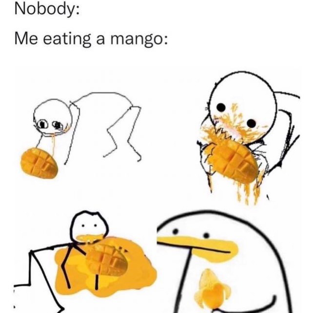 Nobody:
Me eating a mango: