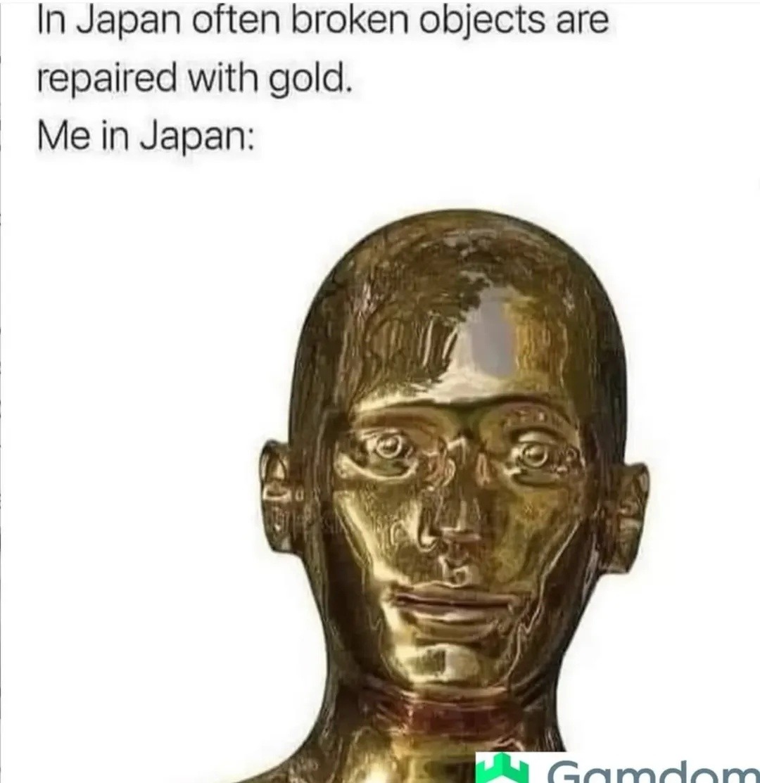 In Japan often broken objects are repaired with gold. Me in Japan: