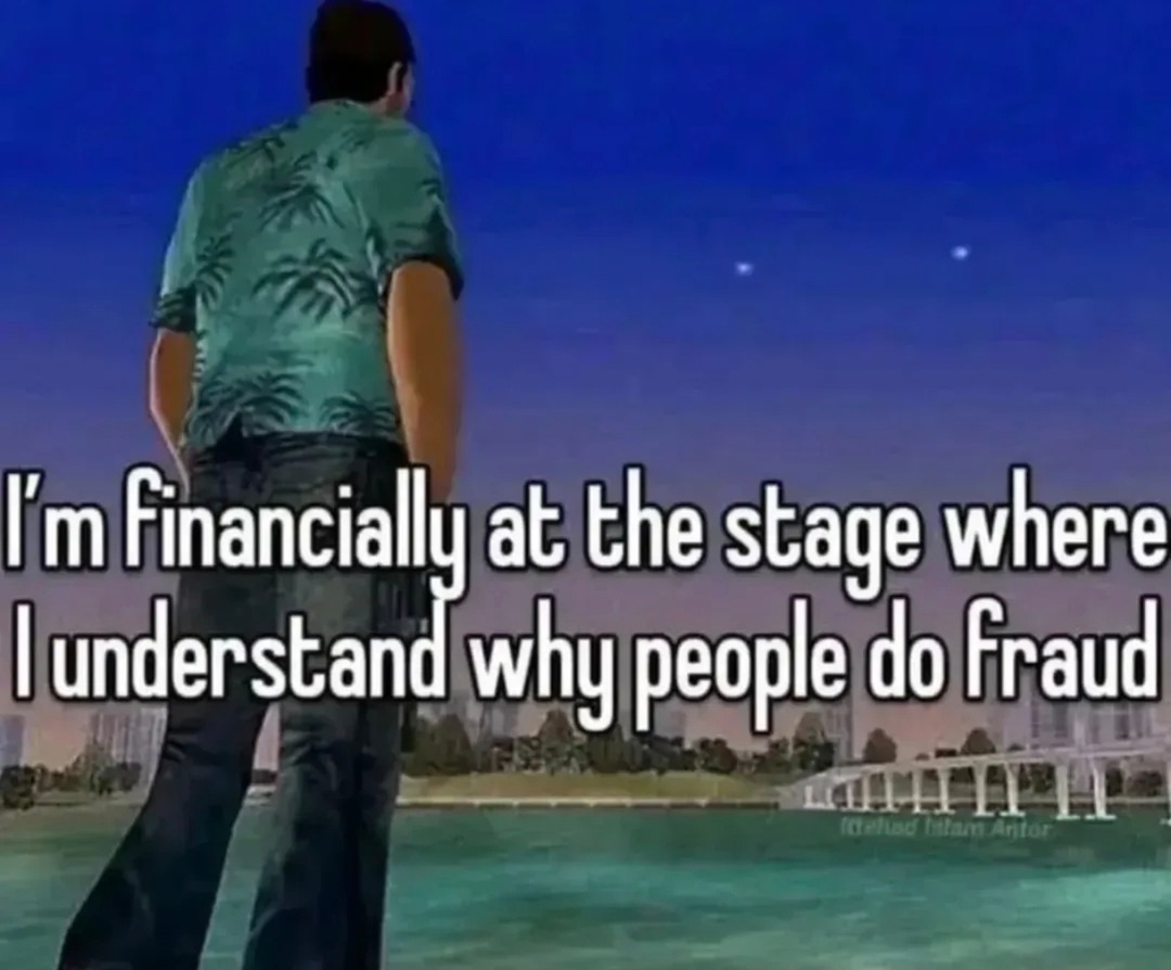 I'm financially at the stage where I understand why people do fraud