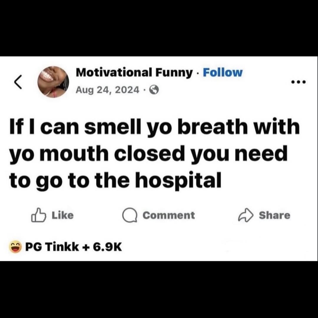 If I can smell yo breath with yo mouth closed you need to go to the hospital