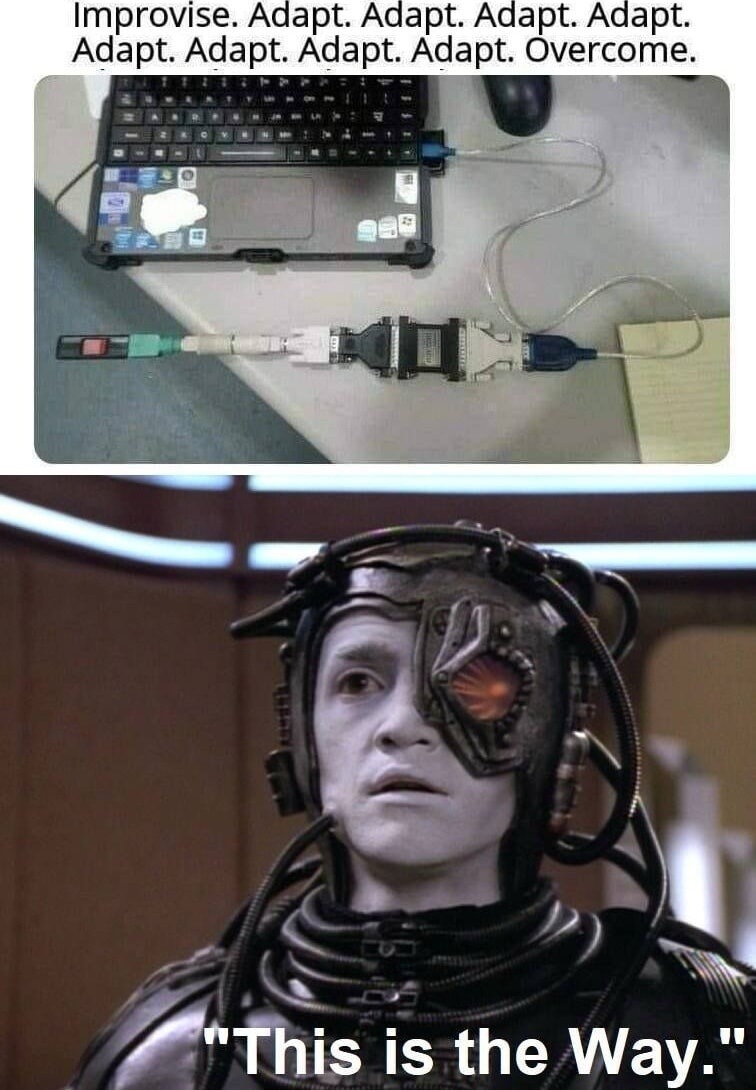 Improvise. Adapt. Adapt. Adapt. Adapt. Adapt. Adapt. Overcome.\nThis is the Way.