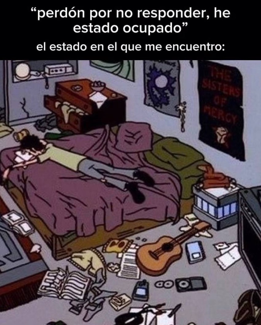 “perdón por no responder, he estado ocupado”
el estado en el que me encuentro: