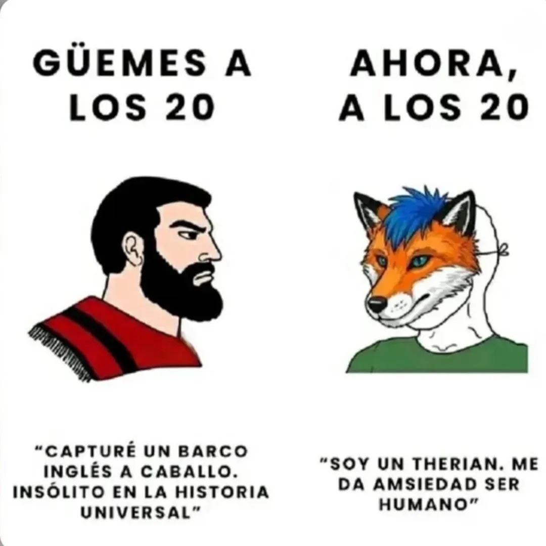 GÜEMES A LOS 20  AHORA, A LOS 20  
*CAPTURÉ UN BARCO INGLÉS A CABALLO. INSOLÓ EN LA HISTORIA UNIVERSAL*

*SOY UN THERIAN. ME DA MIEDA SER HUMANO*