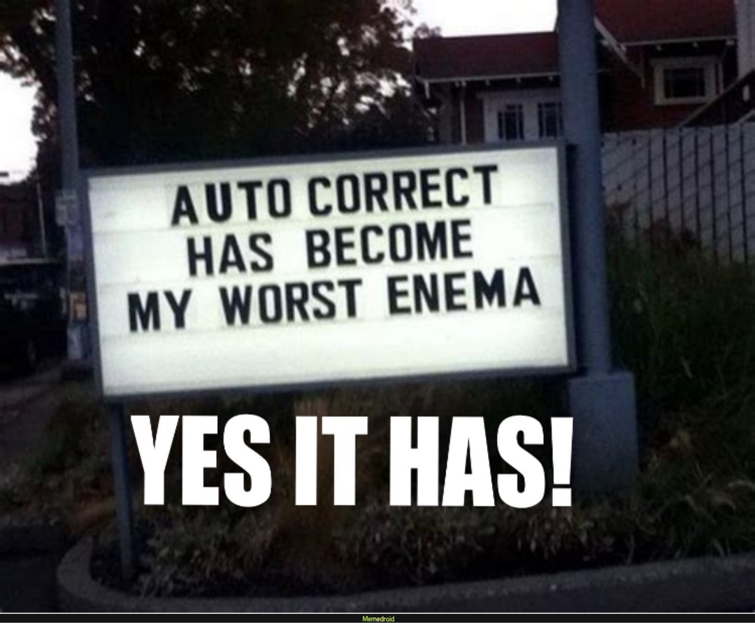 AUTO CORRECT HAS BECOME MY WORST ENEMA\nYES IT HAS!