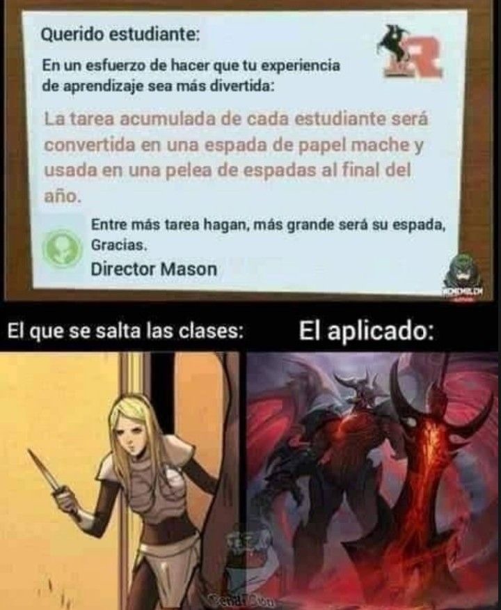 Querido estudiante:
En un esfuerzo de hacer que tu experiencia de aprendizaje sea más divertida:
La tarea acumulada de cada estudiante será convertida en una espada de papel mache y usada en una pelea de espadas al final del año.
Entre más tarea hagan, más grande será su espada, Gracias,
Director Mason
El que se salta las clases:             El apl