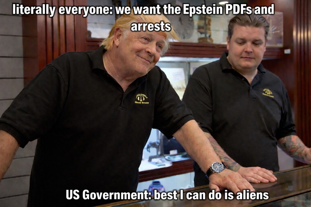 literally everyone: we want the Epstein PDFs and arrests
US Government: best I can do is aliens