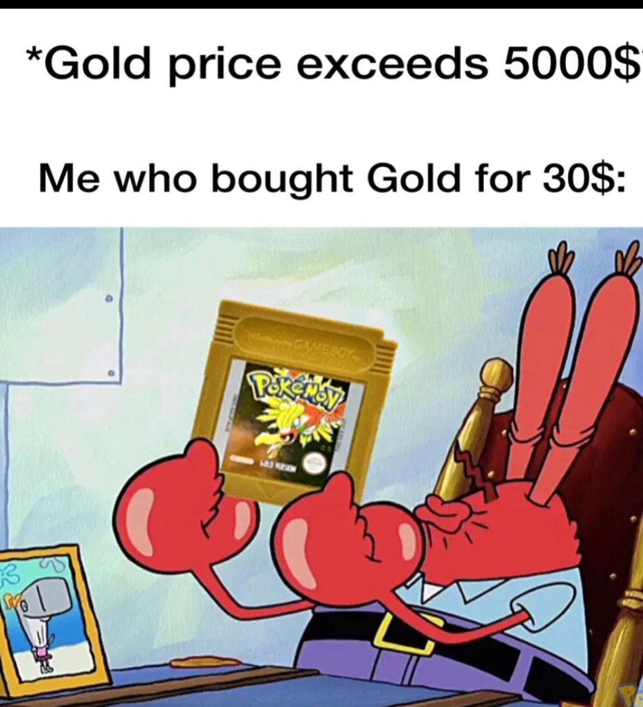 *Gold price exceeds 5000$
Me who bought Gold for 30$: