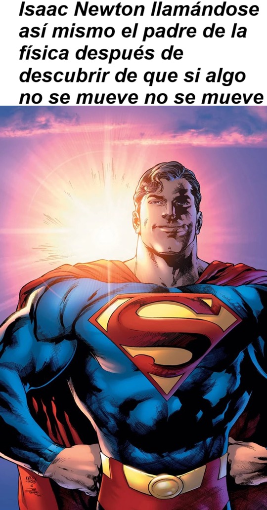 Isaac Newton llamándose así mismo el padre de la física después de descubrir de que si algo no se mueve no se mueve