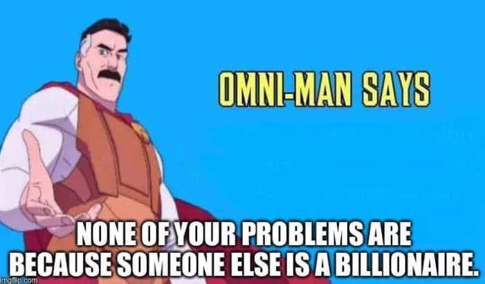 OMNI-MAN SAYS NONE OF YOUR PROBLEMS ARE BECAUSE SOMEONE ELSE IS A BILLIONAIRE.