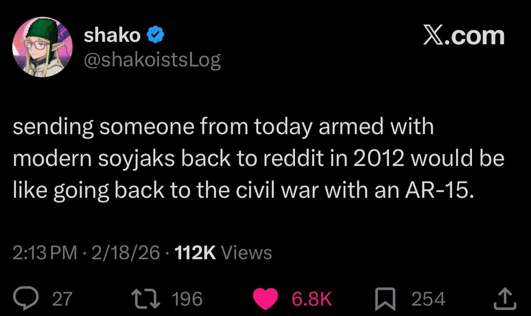 sending someone from today armed with modern soyjak back to reddit in 2012 would be like going back to the civil war with an AR-15.