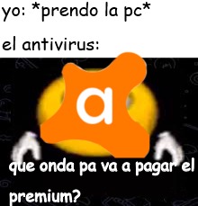 yo: *prendo la pc*
el antivirus:
que onda pa va a pagar el premium?