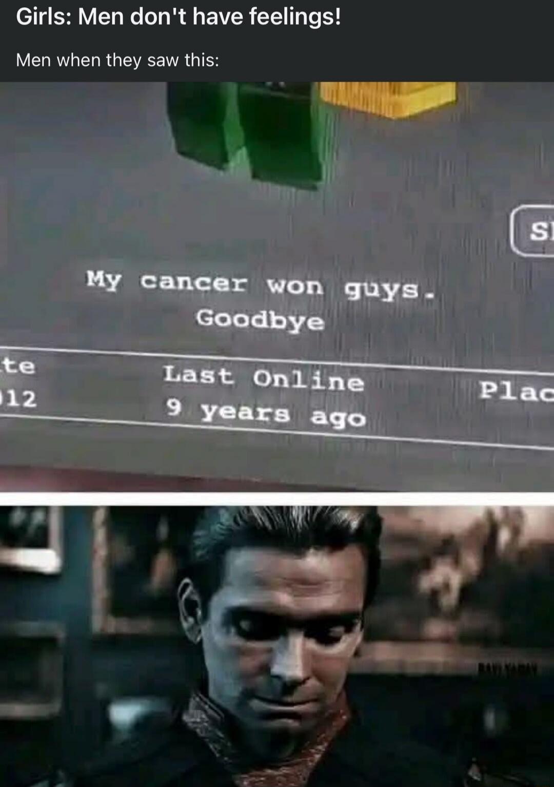 Girls: Men don't have feelings! Men when they saw this: My cancer won guys. Goodbye Last Online 9 years ago