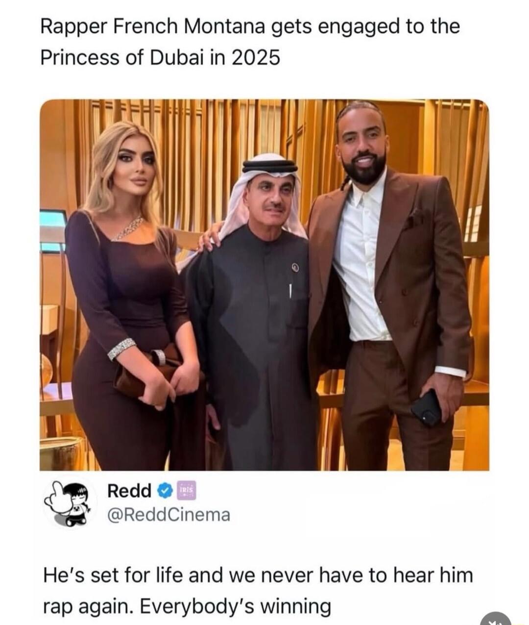 Rapper French Montana gets engaged to the Princess of Dubai in 2025
[Image shows a photo of three people]
Redd @ReddCinema
He's set for life and we never have to hear him rap again. Everybody's winning