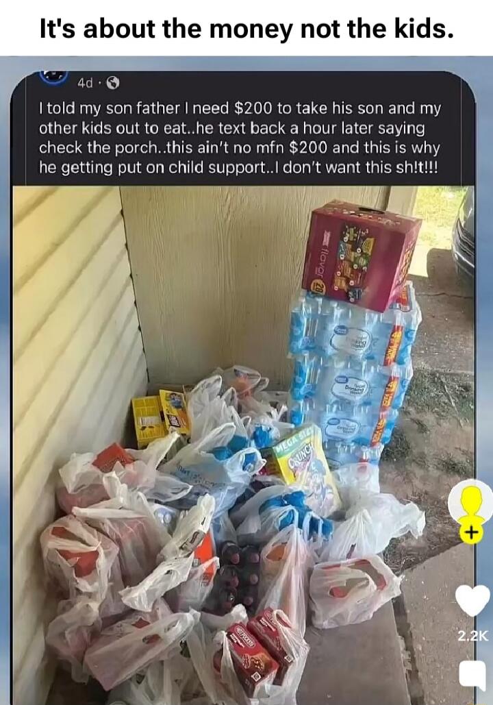 It's about the money not the kids. I told my son father I need $200 to take his son and my other kids out to eat... he text back a hour later saying check the porch.. this ain't no mfn $200 and this is why he getting put on child support... I don't want this sh!t!!!
