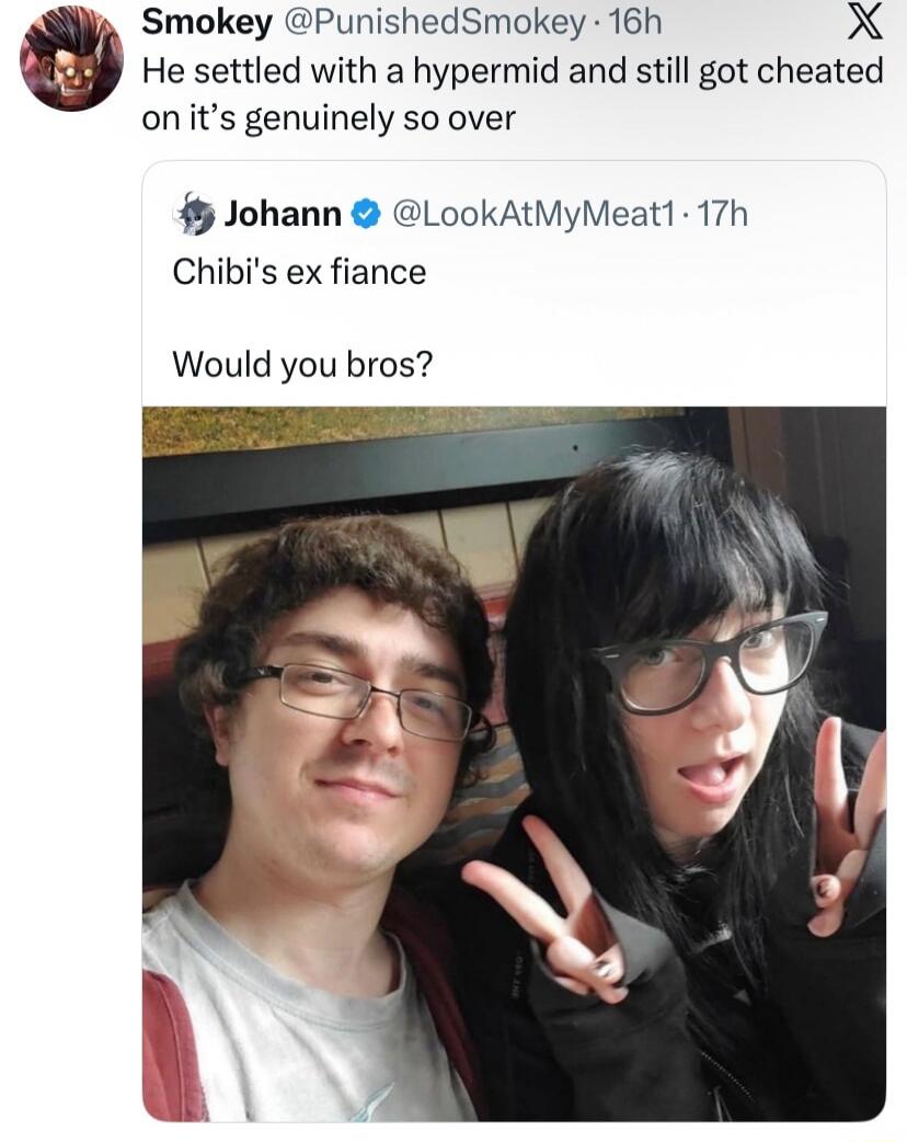 Smokey @PunishedSmokey: He settled with a hypermimd and still got cheated on it’s genuinely so over
Johann @LookAtMyMeat1: Chibi's ex fiance
Would you bros?
[image of two people making peace signs]