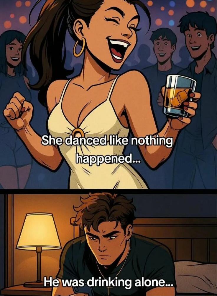 She danced like nothing happened...
He was drinking alone...