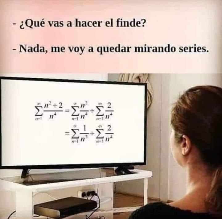 ¿Qué vas a hacer el finde?
- Nada, me voy a quedar mirando series.