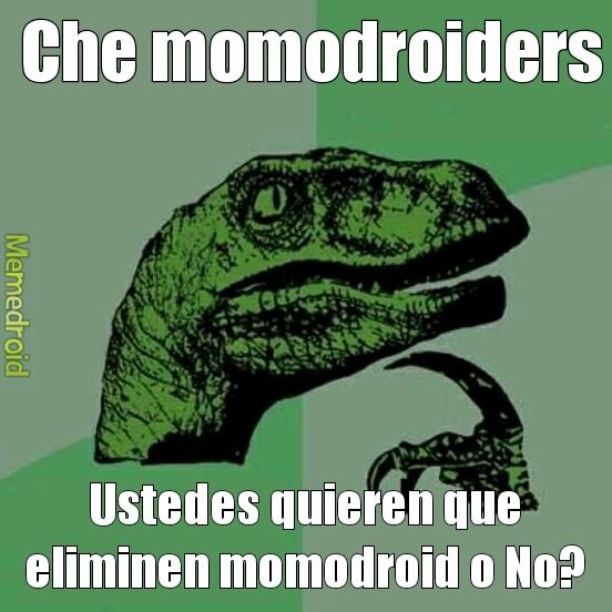 Che momodroiders
Ustedes quieren que eliminen momodroid o No?