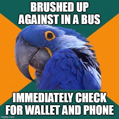 BRUSHED UP AGAINST IN A BUS
IMMEDIATELY CHECK FOR WALLET AND PHONE